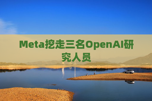 Meta挖走三名OpenAI研究人员