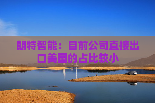 朗特智能：目前公司直接出口美国的占比较小