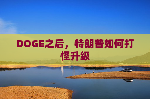 DOGE之后，特朗普如何打怪升级