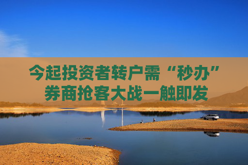 今起投资者转户需“秒办” 券商抢客大战一触即发