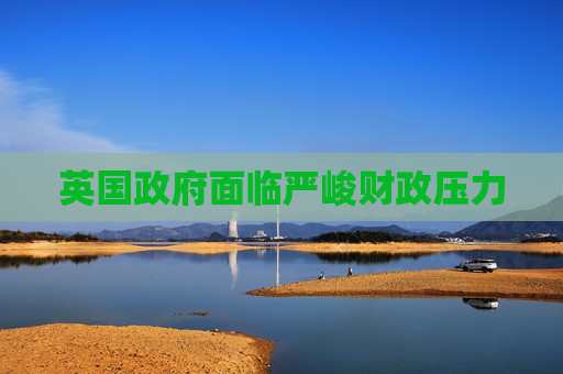 英国政府面临严峻财政压力