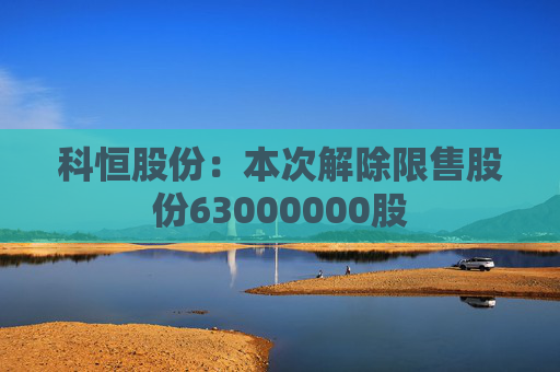 科恒股份：本次解除限售股份63000000股