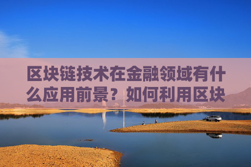 区块链技术在金融领域有什么应用前景？如何利用区块链进行风险管理？