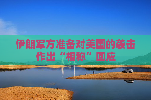 伊朗军方准备对美国的袭击作出“相称”回应