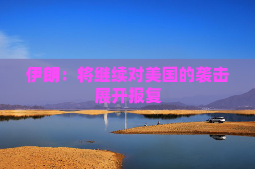 伊朗：将继续对美国的袭击展开报复