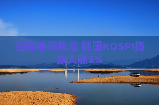 日韩股市收涨 韩国KOSPI指数大涨3%