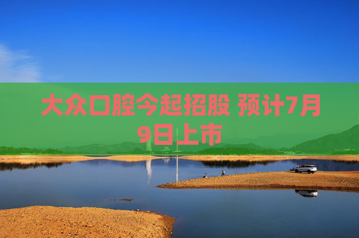 大众口腔今起招股 预计7月9日上市