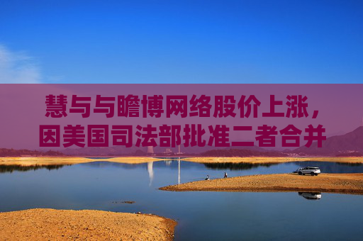 慧与与瞻博网络股价上涨，因美国司法部批准二者合并