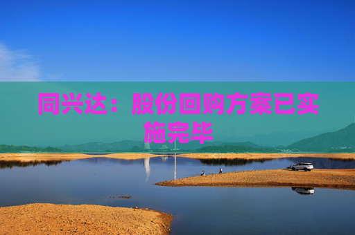 同兴达：股份回购方案已实施完毕