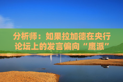 分析师：如果拉加德在央行论坛上的发言偏向“鹰派” 欧元可能走高