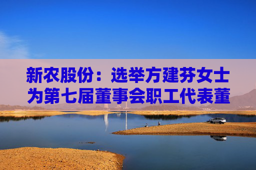 新农股份：选举方建芬女士为第七届董事会职工代表董事