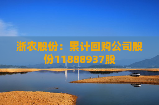 浙农股份：累计回购公司股份11888937股