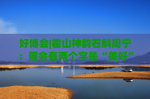 好博会|霍山神韵石斛周宁：展会有两个字是“美好”，也是我们特别向往的状态