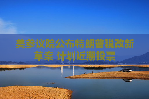 美参议院公布特朗普税改新草案 计划近期投票