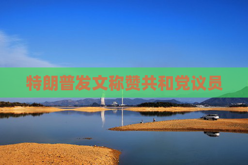 特朗普发文称赞共和党议员
