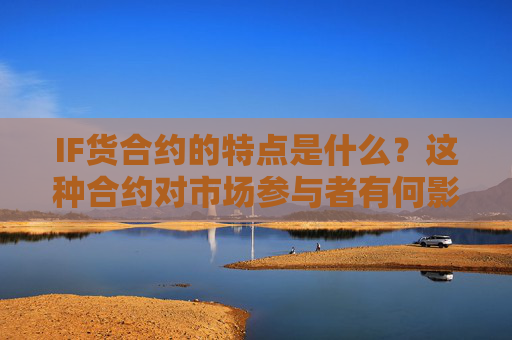IF货合约的特点是什么？这种合约对市场参与者有何影响？