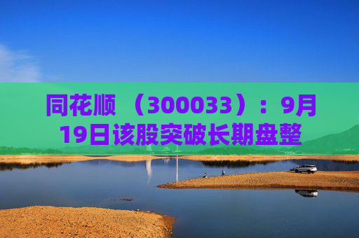同花顺 （300033）：9月19日该股突破长期盘整
