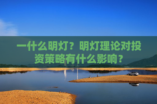 一什么明灯？明灯理论对投资策略有什么影响？