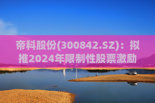 帝科股份(300842.SZ):拟推2024年限制性股票激励计划