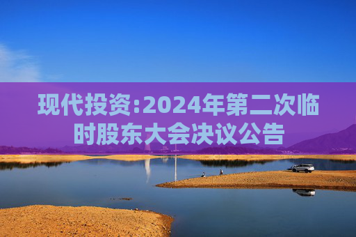 现代投资:2024年第二次临时股东大会决议公告