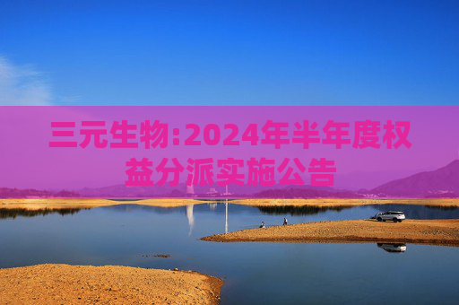 三元生物:2024年半年度权益分派实施公告