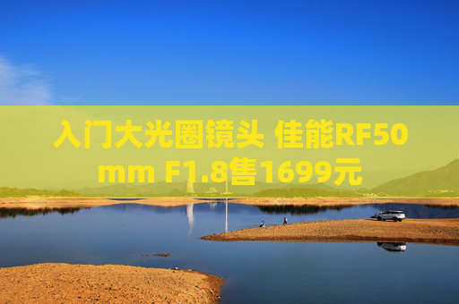 入门大光圈镜头 佳能RF50mm F1.8售1699元
