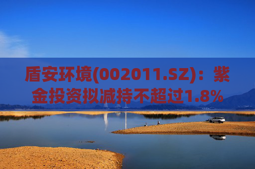 盾安环境(002011.SZ)：紫金投资拟减持不超过1.8%公司股份