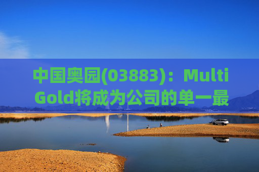 中国奥园(03883)：Multi Gold将成为公司的单一最大股东 获确认为“战略投资者”