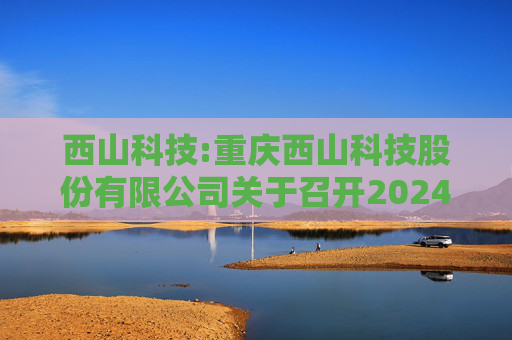 西山科技:重庆西山科技股份有限公司关于召开2024年第二次临时股东大会的通知