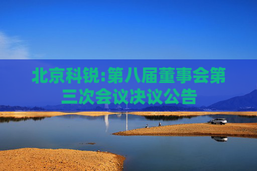 北京科锐:第八届董事会第三次会议决议公告