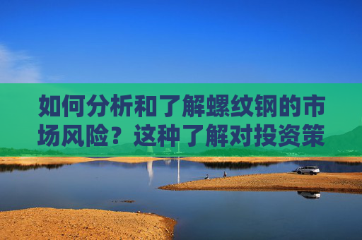 如何分析和了解螺纹钢的市场风险？这种了解对投资策略有什么指导作用？