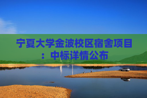 宁夏大学金波校区宿舍项目：中标详情公布