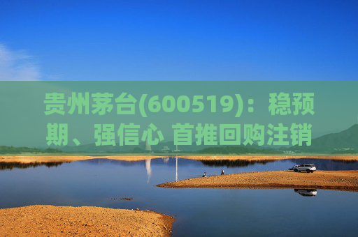 贵州茅台(600519)：稳预期、强信心 首推回购注销