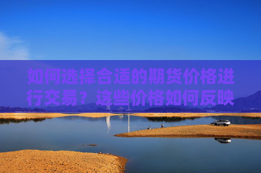如何选择合适的期货价格进行交易？这些价格如何反映市场供需？