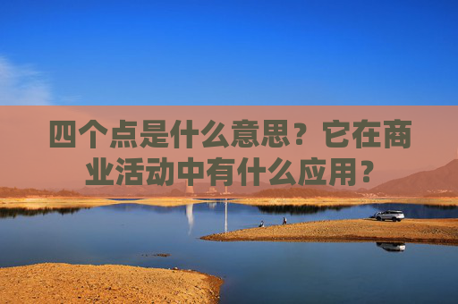 四个点是什么意思？它在商业活动中有什么应用？