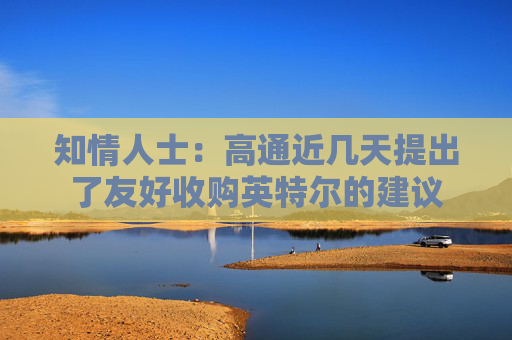 知情人士：高通近几天提出了友好收购英特尔的建议