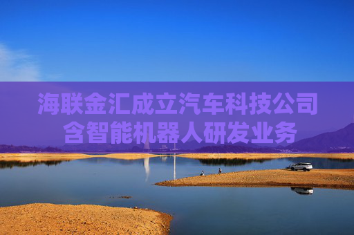 海联金汇成立汽车科技公司 含智能机器人研发业务
