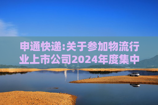 申通快递:关于参加物流行业上市公司2024年度集中路演活动的公告