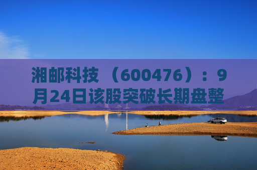 湘邮科技 （600476）：9月24日该股突破长期盘整