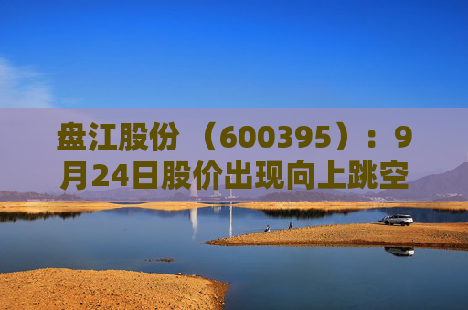 盘江股份 （600395）：9月24日股价出现向上跳空缺口