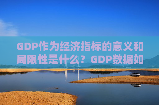 GDP作为经济指标的意义和局限性是什么？GDP数据如何帮助我们理解经济趋势？
