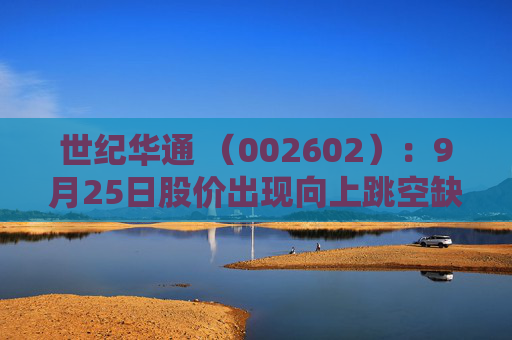 世纪华通 （002602）：9月25日股价出现向上跳空缺口