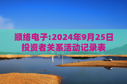 顺络电子:2024年9月25日投资者关系活动记录表