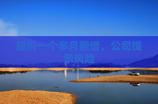 股价一个多月翻倍，公司提示风险