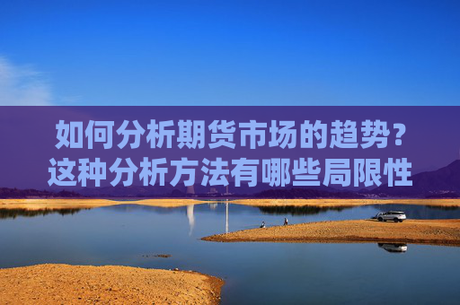 如何分析期货市场的趋势？这种分析方法有哪些局限性？