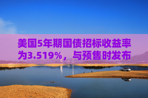 美国5年期国债招标收益率为3.519%，与预售时发布的收益率一致