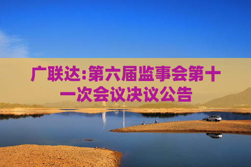 广联达:第六届监事会第十一次会议决议公告