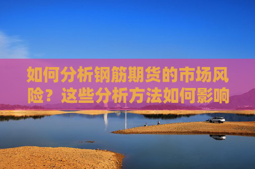 如何分析钢筋期货的市场风险？这些分析方法如何影响投资决策？