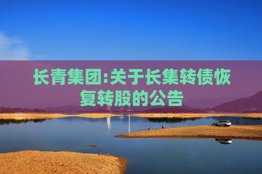 长青集团:关于长集转债恢复转股的公告