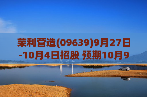 荣利营造(09639)9月27日-10月4日招股 预期10月9日上市